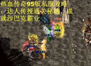 热血传奇95版私服攻略：达人传授通关秘籍，成就沙巴克霸业