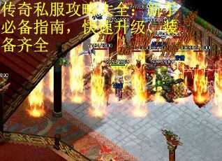 传奇私服攻略大全：新手必备指南，快速升级、装备齐全