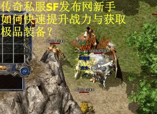 传奇私服SF发布网新手如何快速提升战力与获取极品装备？