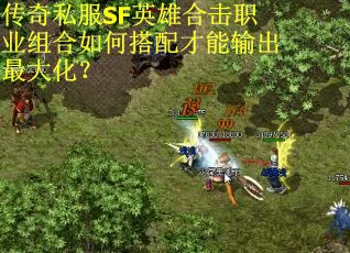 传奇私服SF英雄合击职业组合如何搭配才能输出最大化？