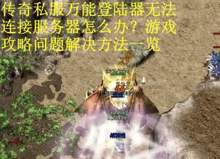 传奇私服万能登陆器无法连接服务器怎么办？游戏攻略问题解决方法一览