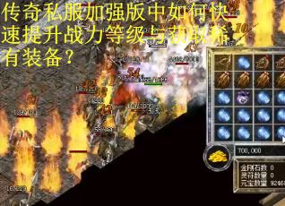 传奇私服加强版中如何快速提升战力等级与获取稀有装备？