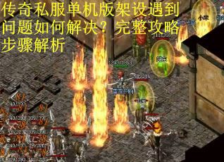 传奇私服单机版架设遇到问题如何解决？完整攻略步骤解析