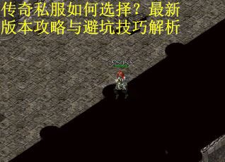 传奇私服如何选择？最新版本攻略与避坑技巧解析