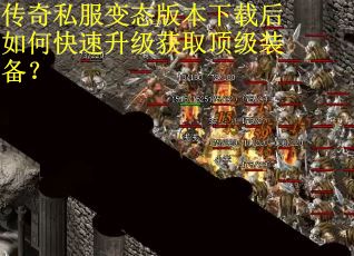 传奇私服变态版本下载后如何快速升级获取顶级装备？