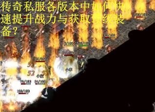 传奇私服各版本中如何快速提升战力与获取顶级装备？
