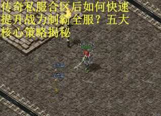 传奇私服合区后如何快速提升战力制霸全服？五大核心策略揭秘