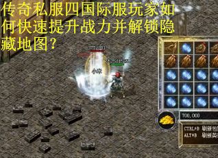 传奇私服四国际服玩家如何快速提升战力并解锁隐藏地图？