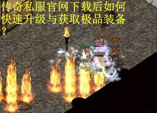 传奇私服官网下载后如何快速升级与获取极品装备？