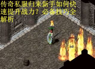 传奇私服归来新手如何快速提升战力？必备技巧全解析