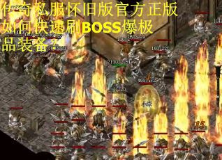 传奇私服怀旧版官方正版如何快速刷BOSS爆极品装备？
