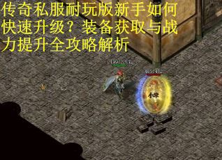 传奇私服耐玩版新手如何快速升级？装备获取与战力提升全攻略解析