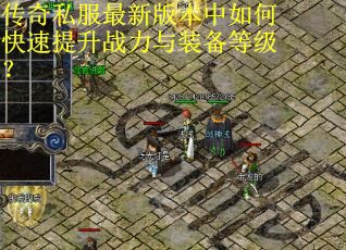 传奇私服最新版本中如何快速提升战力与装备等级? 传奇私服最新版本中如何快速提升战力与装备等级?