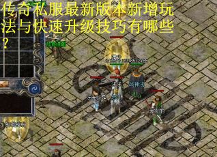 传奇私服最新版本新增玩法与快速升级技巧有哪些? 传奇私服最新版本新增玩法与快速升级技巧有哪些?