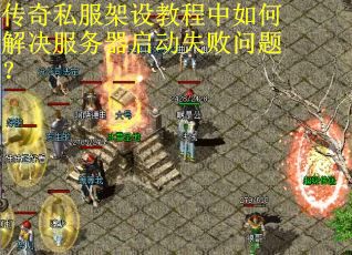 传奇私服架设教程中如何解决服务器启动失败问题? 传奇私服架设教程中如何解决服务器启动失败问题?