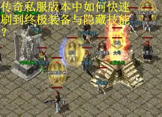 传奇私服版本中如何快速刷到终极装备与隐藏技能？