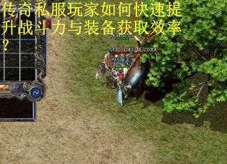 传奇私服玩家如何快速提升战斗力与装备获取效率? 传奇私服玩家如何快速提升战斗力与装备获取效率?