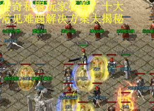 传奇私服玩家必看?十大常见难题解决方案大揭秘 传奇私服玩家必看?十大常见难题解决方案大揭秘