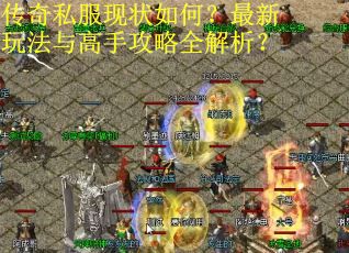 传奇私服现状如何?最新玩法与高手攻略全解析?