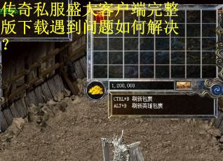 传奇私服盛大客户端完整版下载遇到问题如何解决？