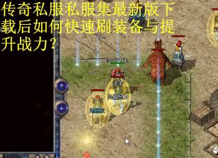 传奇私服私服集最新版下载后如何快速刷装备与提升战力? 传奇私服私服集最新版下载后如何快速刷装备与提升战力?