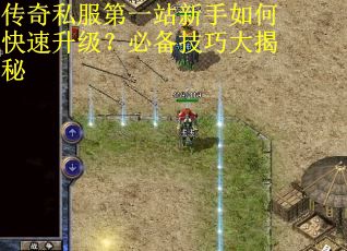 传奇私服第一站新手如何快速升级?必备技巧大揭秘 传奇私服第一站新手如何快速升级?必备技巧大揭秘