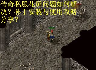 传奇私服花屏问题如何解决?补丁安装与使用攻略分享? 传奇私服花屏问题如何解决?补丁安装与使用攻略分享?