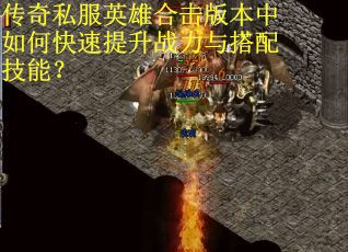 传奇私服英雄合击版本中如何快速提升战力与搭配技能？