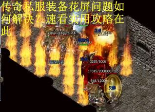 传奇私服装备花屏问题如何解决?速看实用攻略在此 传奇私服装备花屏问题如何解决?速看实用攻略在此