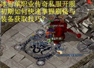 冰雪单职业传奇私服开服初期如何快速掌握刷怪与装备获取技巧？