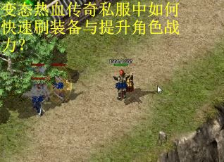 变态热血传奇私服中如何快速刷装备与提升角色战力? 变态热血传奇私服中如何快速刷装备与提升角色战力?