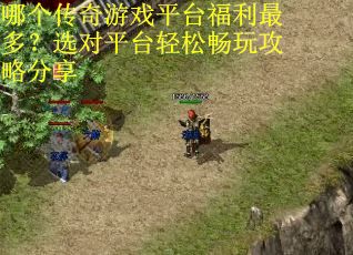 哪个传奇游戏平台福利最多?选对平台轻松畅玩攻略分享 哪个传奇游戏平台福利最多?选对平台轻松畅玩攻略分享