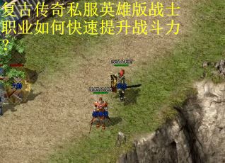复古传奇私服英雄版战士职业如何快速提升战斗力? 复古传奇私服英雄版战士职业如何快速提升战斗力?