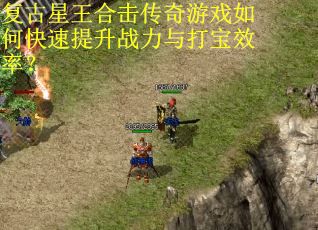 复古星王合击传奇游戏如何快速提升战力与打宝效率？