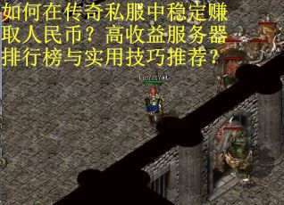 如何在传奇私服中稳定赚取人民币？高收益服务器排行榜与实用技巧推荐？