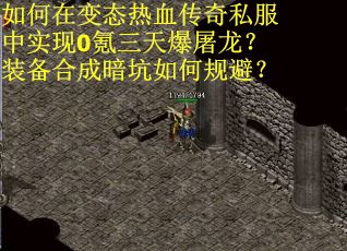 如何在变态热血传奇私服中实现0氪三天爆屠龙？装备合成暗坑如何规避？