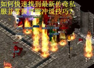 如何快速找到最新传奇私服并掌握开服冲级技巧？