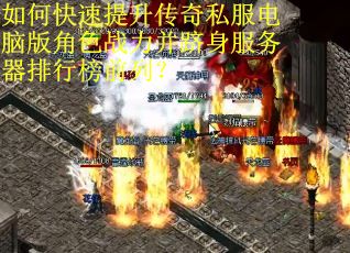 如何快速提升传奇私服电脑版角色战力并跻身服务器排行榜前列？