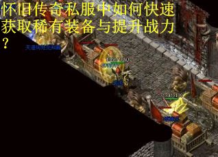 怀旧传奇私服中如何快速获取稀有装备与提升战力？