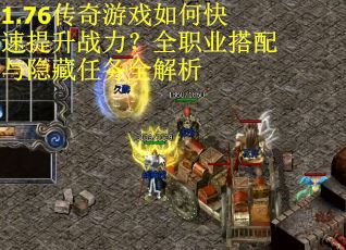 1.76传奇游戏如何快速提升战力？全职业搭配与隐藏任务全解析