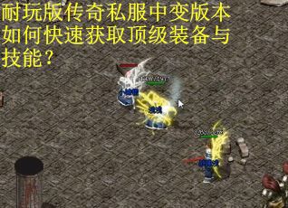 耐玩版传奇私服中变版本如何快速获取顶级装备与技能？