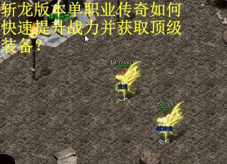 斩龙版本单职业传奇如何快速提升战力并获取顶级装备？