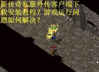 新传奇私服外传客户端下载安装教程？游戏运行问题如何解决？