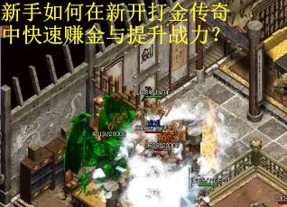 新手如何在新开打金传奇中快速赚金与提升战力？