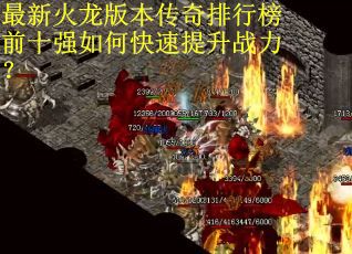 最新火龙版本传奇排行榜前十强如何快速提升战力？