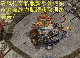 清风传奇私服新手如何快速突破战力瓶颈获取顶级装备？