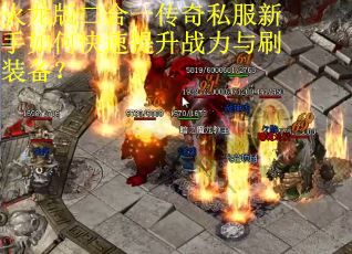 火龙版二合一传奇私服新手如何快速提升战力与刷装备？