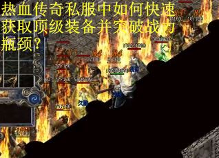 热血传奇私服中如何快速获取顶级装备并突破战力瓶颈? 热血传奇私服中如何快速获取顶级装备并突破战力瓶颈?