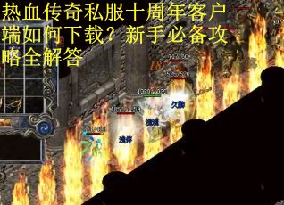 热血传奇私服十周年客户端如何下载?新手必备攻略全解答 热血传奇私服十周年客户端如何下载?新手必备攻略全解答