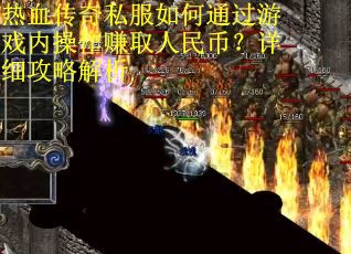 热血传奇私服如何通过游戏内操作赚取人民币？详细攻略解析